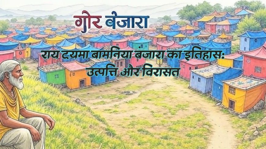 राय दयमा बामनिया बंजारा का इतिहास: उत्पत्ति और विरासत