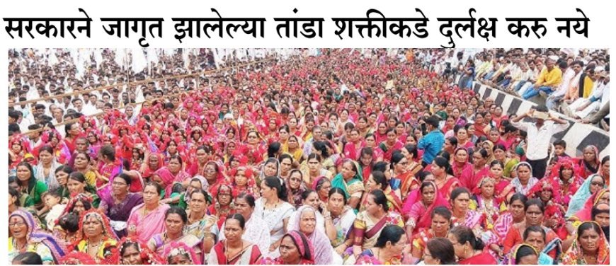 सरकारने जागृत झालेल्या तांडा शक्तीकडे दुर्लक्ष करू नये
