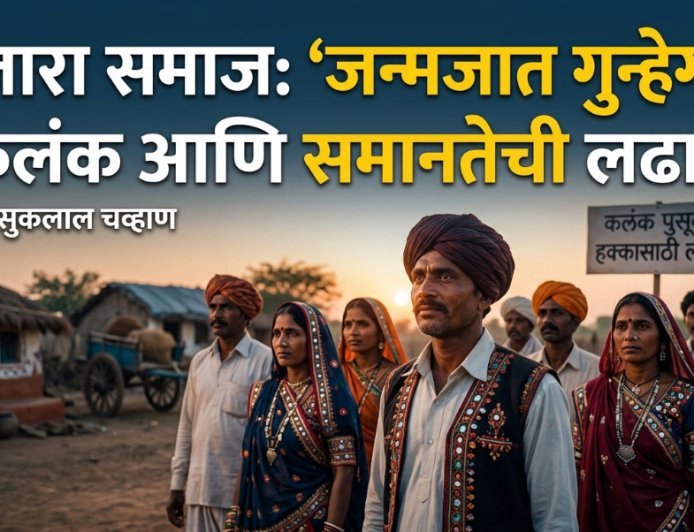बंजारा समाज: ‘जन्मजात गुन्हेगार’ कलंक आणि समानतेची लढाई