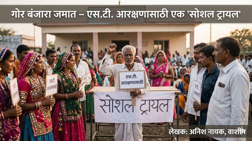 गोर बंजारा जमात आणि एस.टी. आरक्षण : “सोशल ट्रायल” मधून उभे राहणारे कठोर प्रश्न