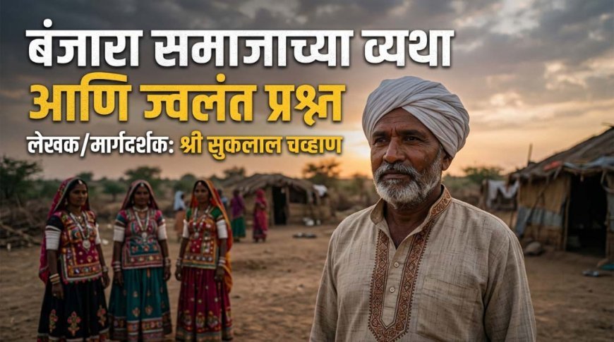 बंजारा समाजाच्या व्यथा आणि ज्वलंत प्रश्न - श्री सुकलाल चव्हाण