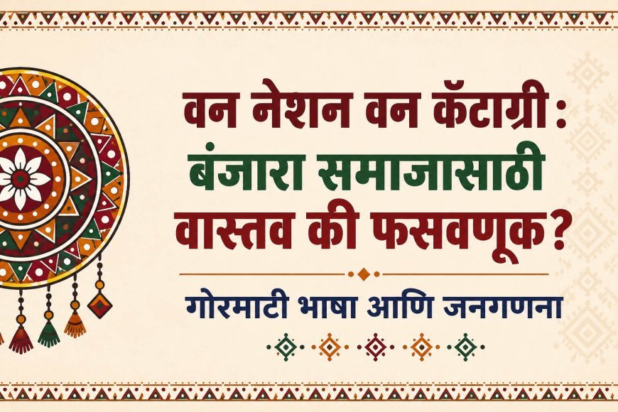 वन नेशन वन कॅटाग्री : बंजारा समाजासाठी वास्तव की फसवणूक? | गोरमाटी भाषा आणि जनगणना